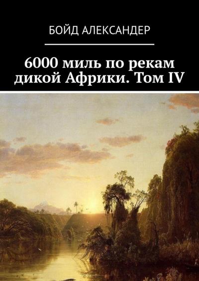 Книга 6000 миль по рекам дикой Африки. Том IV (Бойд Александер)